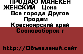 ПРОДАЮ МАНЕКЕН ЖЕНСКИЙ › Цена ­ 15 000 - Все города Другое » Продам   . Красноярский край,Сосновоборск г.